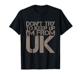 Funny UK Quotes Don't Try To Keep Up I'm From United Kingdom T-Shirt