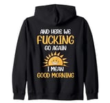 And Here We F-cking Go Again I Mean Good Morning Funny Zip Hoodie