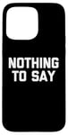 iPhone 15 Pro Max Nothing To Say - Funny Saying Sarcastic Cute Cool Novelty Case