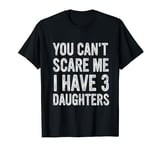 You Can't Scare Me I Have Three Daughters, Dad Daughter T-Shirt