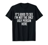 Good To See I'm Not The Only Ugly Person Funny Jokes T-Shirt