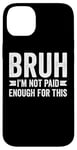 Coque pour iPhone 14 Plus Bruh I'm Not Paid Enough For This Funny Work Humour Sarcastique