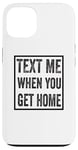 iPhone 13 Text Me When You Get Home Case