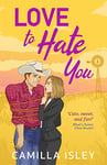 Love to Hate You: The perfect opposites-attract, enemies to lovers romantic comedy from Camilla Isley (The One)