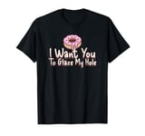 Funny Dirty Adult Humor - I Want You To Glaze My Hole T-Shirt