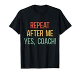 Funny coaches repeat after me yes coach gifts for men women T-Shirt