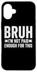 Coque pour iPhone 16 Plus Bruh I'm Not Paid Enough For This Funny Work Humour Sarcastique