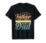 Any Man Can Be a Father but It Takes to Be a Dad Mother Day T-Shirt