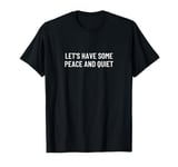 Let's have some peace and quiet T-Shirt