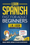 Learn Spanish Fast for Adult Beginners: 3-in-1 Workbook: Master Spanish with 15-Minute Daily Lessons, Practical Exercises, Common Words & Phrases, and Essential Grammar Rules to Live By (Easy Spanish)