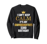 I Can't Keep Calm Its My Granddaughter's 23rd Birthday Bday Sweatshirt