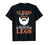 My Beard Is The Only Hair That Should Be Between Your Legs T-Shirt