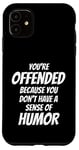 iPhone 11 You're Offended Because You Don't Have a Sense of Humor Case