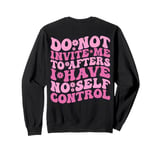 Do Not Invite Me To Afters I Have No Self Control (ON BACK) Sweatshirt