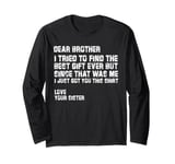 dear brother i tried to find the best i just got you this Long Sleeve T-Shirt