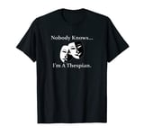 Nobody Knows...I'm A Thespian. Theater and Acting T-Shirt