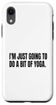 Coque pour iPhone XR Im Just Go to do a bit of yoga fête mensonge blanc humoristique