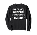 Fishing Quote Hear The Water Whisper Fisherman Sounds Sweatshirt