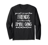 You & I are More Than Friends We're Like a Really Small Gang Long Sleeve T-Shirt