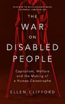 War on Disabled People: Capitalism, Welfare and the Making of a Human Catastrophe