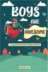 Boys Are Awesome A Collection Short Stories For Boys About Bravery Kindness Cou