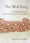 The Wolf King  Ibn Mardanish and the Construction of Power in alAndalus