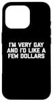 iPhone 16 Pro Funny Gay T-Shirt: I'm Very Gay & I'd Like A Few Dollars Case