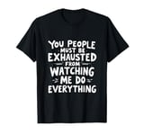 You People Must Be Exhausted Watching Me Do Everything T-Shirt