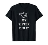 My Sister Did It Shirt Funny Put The Blame On Someone Else T-Shirt