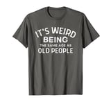 It's Weird Being the Same Age As Old People, Adult Birthday T-Shirt