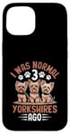 Coque pour iPhone 15 I Was Normal 3 Yorkshires Ago Yorkshire Yorkshire Yorkies Yorkie Dog