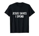 Jesus Saves I Spend, Funny Spending T-Shirt