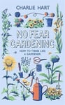 Charlie Hart - No Fear Gardening How To Think Like a Gardener Bok