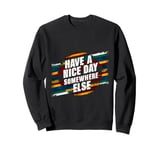 Have A Nice Day Somewhere Else |||----- Sweatshirt