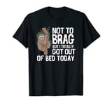 Sloth Not To Brag But I totally got out of Bed Today T-Shirt