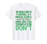 The worst part of having a mental illness is people expect T-Shirt