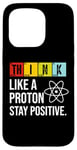 iPhone 15 Pro Think Like A Proton Stay Positive Funny Science Case