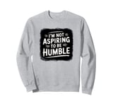 I’m Not Aspiring To Be Humble Quote Says Tee Sweatshirt