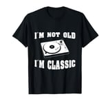 I'M NOT OLD I'M CLASSIC - FOR MEN WHO LOVE VINYL RECORD DECK T-Shirt