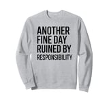 Another Fine Day Ruined by Responsibility Sweatshirt