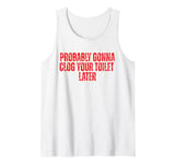 Funny Jokes Quote Probably Gonna Clog Your Toilet Later Tank Top