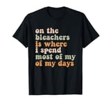 On The Bleachers Is Where I Spend Most Of My Day T-Shirt