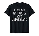 If You met My Family You'd Understand Funny Family T-Shirt