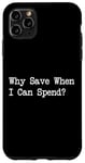 iPhone 11 Pro Max Why Save When I Can Spend Funny Shopping Quote Case