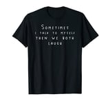 Sometimes I Talk To Myself Then We Both Laugh | Funny T-Shirt