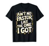 Ain't No Pastor Like The One I Got T-Shirt