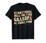 everything will be fine grandpa is here now grandpa dad T-Shirt