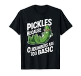 Pickles because cucumbers are too basic Funny Pickle T-Shirt