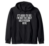 Good To See I'm Not The Only Ugly Person Funny Jokes Zip Hoodie