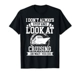 I Don't Always Stop and Look At Cruising T-Shirt